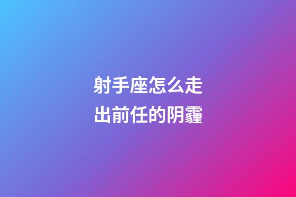 射手座怎么走出前任的阴霾-第1张-星座运势-玄机派