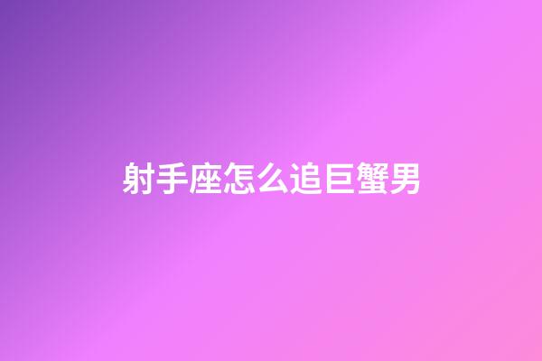 射手座怎么追巨蟹男-第1张-星座运势-玄机派