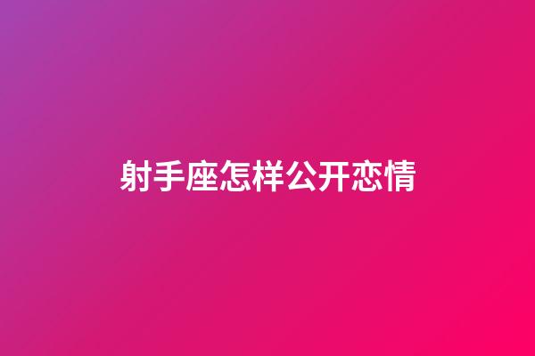 射手座怎样公开恋情-第1张-星座运势-玄机派