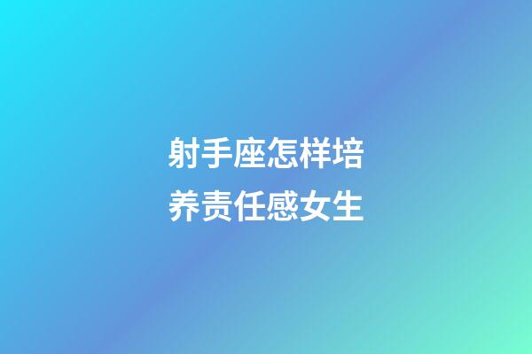 射手座怎样培养责任感女生-第1张-星座运势-玄机派