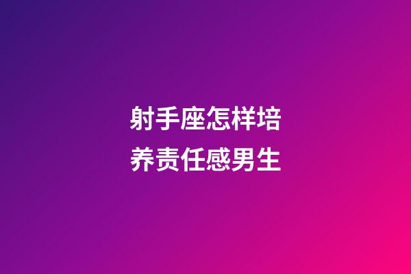 射手座怎样培养责任感男生-第1张-星座运势-玄机派