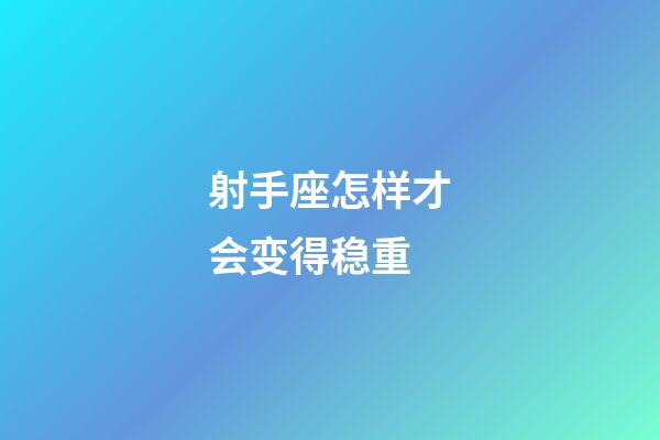 射手座怎样才会变得稳重-第1张-星座运势-玄机派