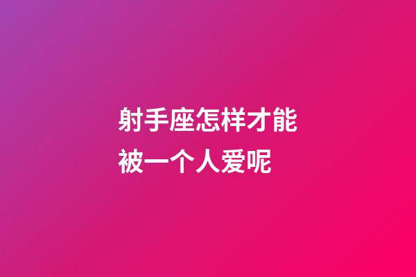 射手座怎样才能被一个人爱呢-第1张-星座运势-玄机派