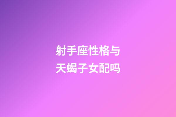 射手座性格与天蝎子女配吗-第1张-星座运势-玄机派