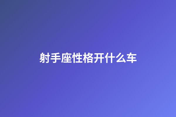 射手座性格开什么车-第1张-星座运势-玄机派