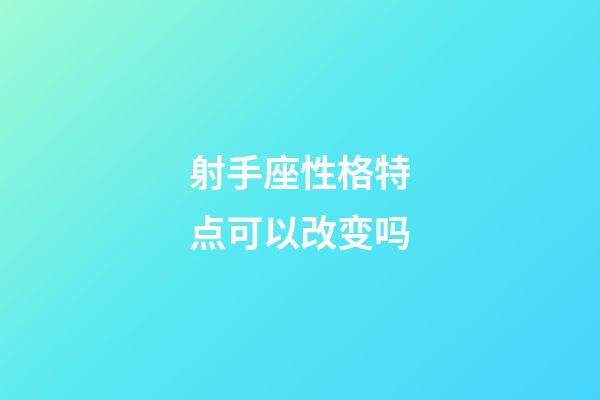 射手座性格特点可以改变吗