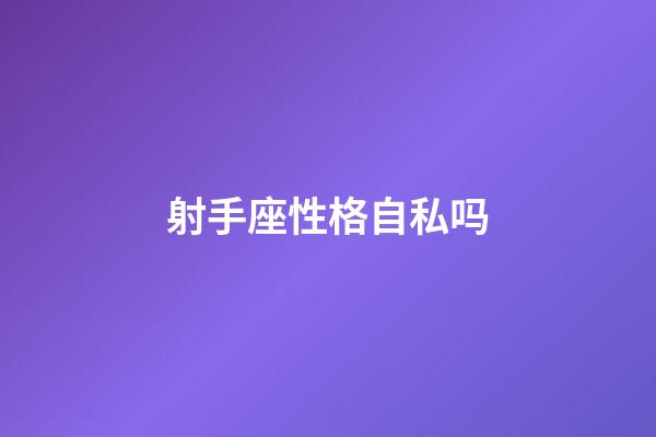 射手座性格自私吗-第1张-星座运势-玄机派