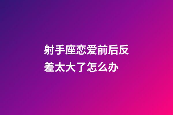 射手座恋爱前后反差太大了怎么办-第1张-星座运势-玄机派