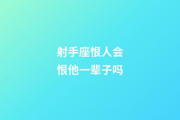 射手座恨人会恨他一辈子吗-第1张-星座运势-玄机派