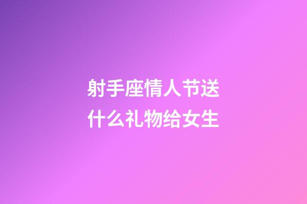 射手座情人节送什么礼物给女生-第1张-星座运势-玄机派