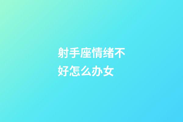 射手座情绪不好怎么办女-第1张-星座运势-玄机派