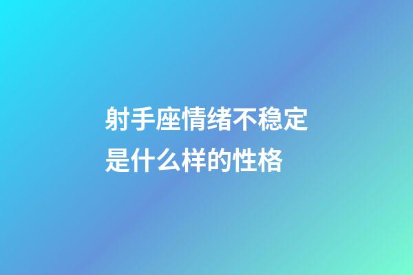 射手座情绪不稳定是什么样的性格-第1张-星座运势-玄机派