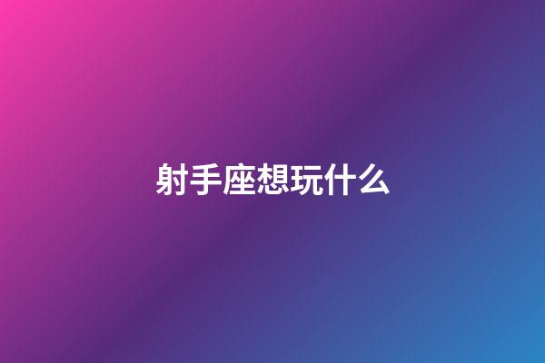 射手座想玩什么-第1张-星座运势-玄机派