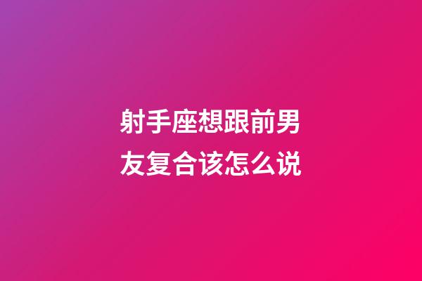 射手座想跟前男友复合该怎么说-第1张-星座运势-玄机派
