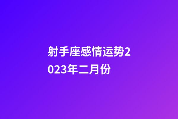 射手座感情运势2023年二月份-第1张-星座运势-玄机派