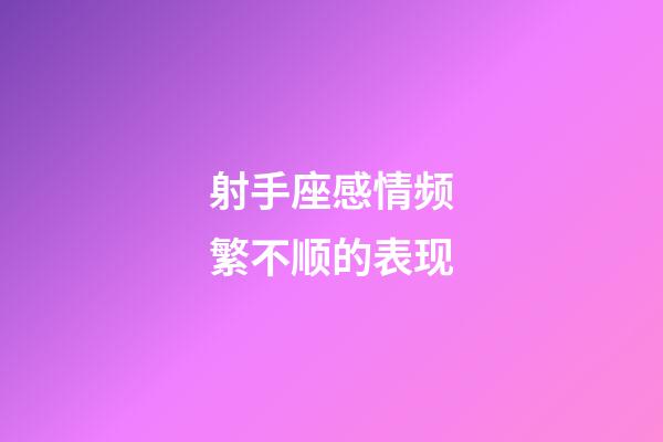 射手座感情频繁不顺的表现-第1张-星座运势-玄机派