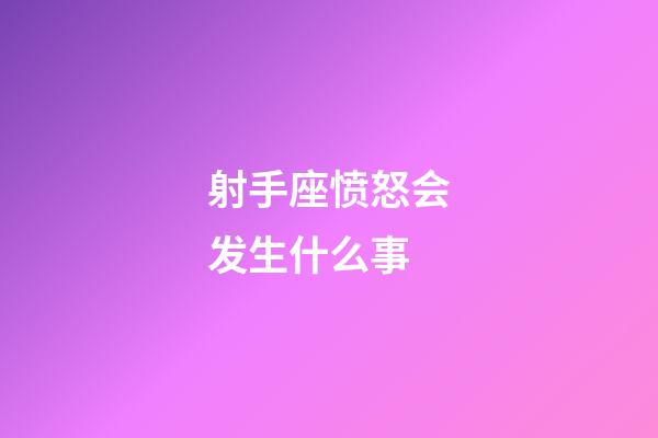 射手座愤怒会发生什么事-第1张-星座运势-玄机派