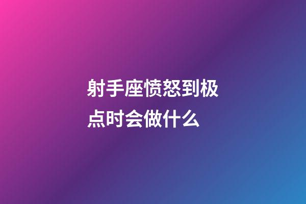 射手座愤怒到极点时会做什么-第1张-星座运势-玄机派