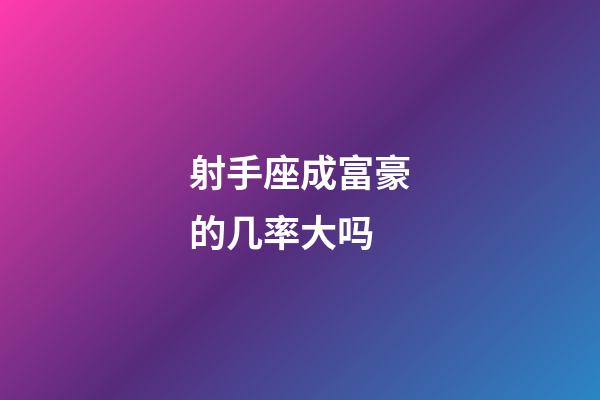 射手座成富豪的几率大吗-第1张-星座运势-玄机派