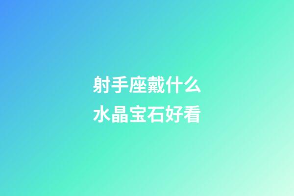 射手座戴什么水晶宝石好看