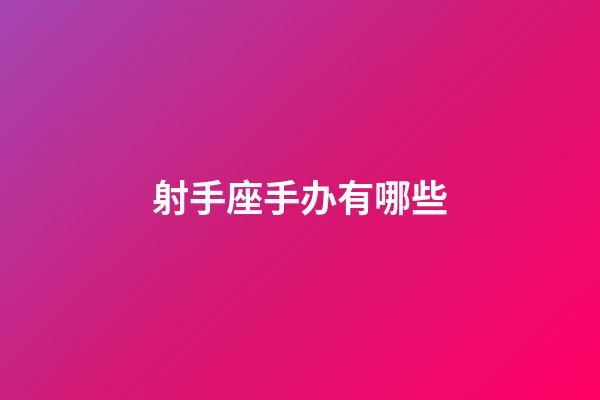 射手座手办有哪些-第1张-星座运势-玄机派