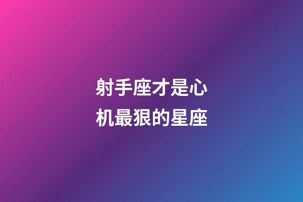 射手座才是心机最狠的星座-第1张-星座运势-玄机派