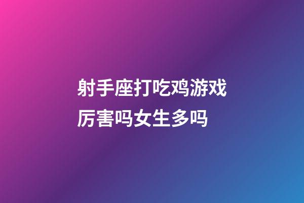 射手座打吃鸡游戏厉害吗女生多吗-第1张-星座运势-玄机派