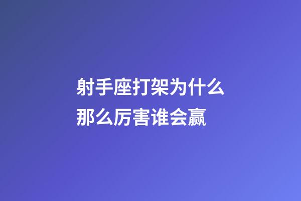射手座打架为什么那么厉害谁会赢-第1张-星座运势-玄机派