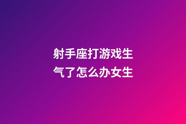 射手座打游戏生气了怎么办女生-第1张-星座运势-玄机派