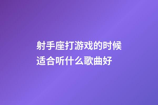 射手座打游戏的时候适合听什么歌曲好