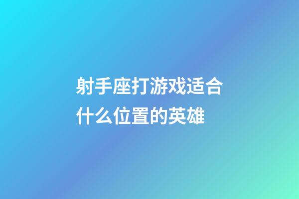射手座打游戏适合什么位置的英雄-第1张-星座运势-玄机派
