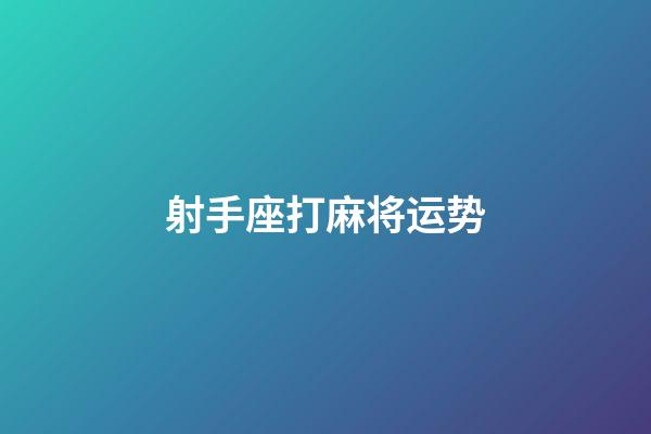 射手座打麻将运势-第1张-星座运势-玄机派