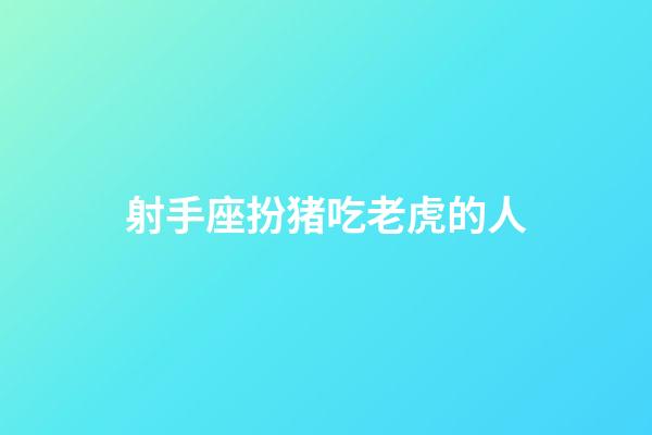 射手座扮猪吃老虎的人-第1张-星座运势-玄机派