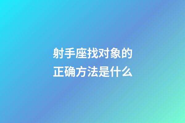射手座找对象的正确方法是什么-第1张-星座运势-玄机派