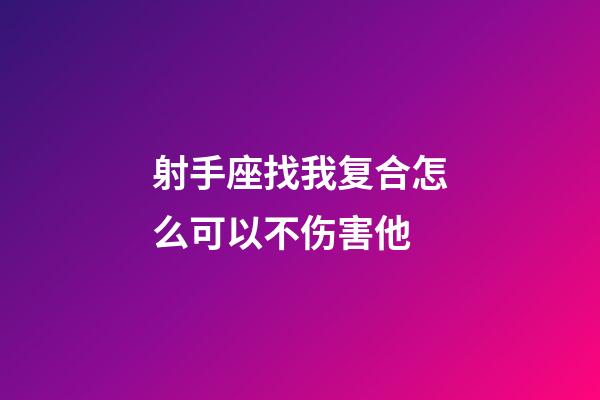 射手座找我复合怎么可以不伤害他-第1张-星座运势-玄机派