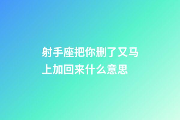 射手座把你删了又马上加回来什么意思-第1张-星座运势-玄机派