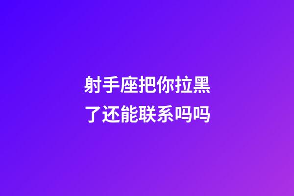 射手座把你拉黑了还能联系吗吗-第1张-星座运势-玄机派