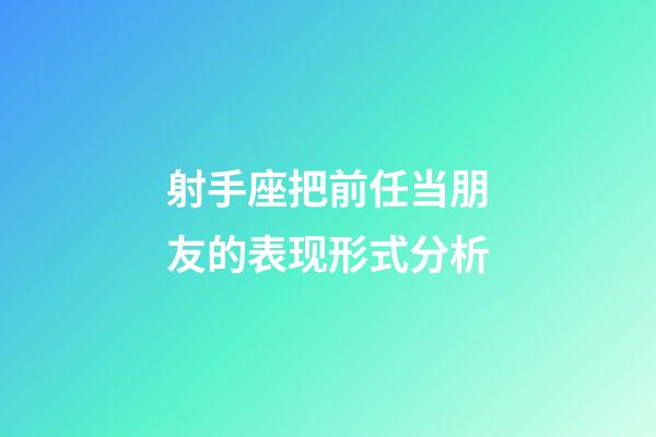 射手座把前任当朋友的表现形式分析-第1张-星座运势-玄机派