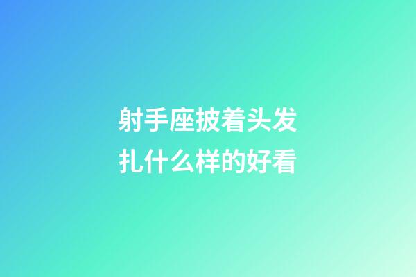 射手座披着头发扎什么样的好看-第1张-星座运势-玄机派