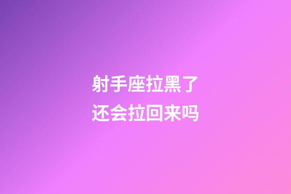 射手座拉黑了还会拉回来吗-第1张-星座运势-玄机派