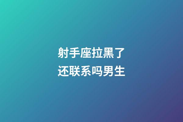 射手座拉黑了还联系吗男生-第1张-星座运势-玄机派