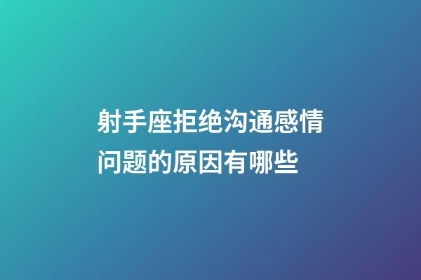 射手座拒绝沟通感情问题的原因有哪些-第1张-星座运势-玄机派