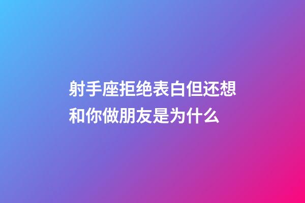 射手座拒绝表白但还想和你做朋友是为什么