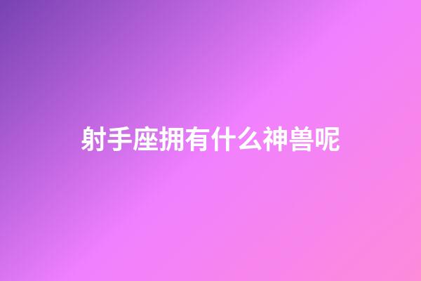 射手座拥有什么神兽呢