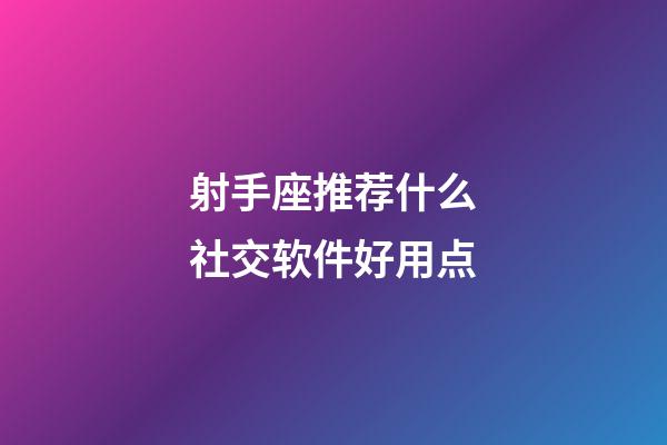 射手座推荐什么社交软件好用点-第1张-星座运势-玄机派
