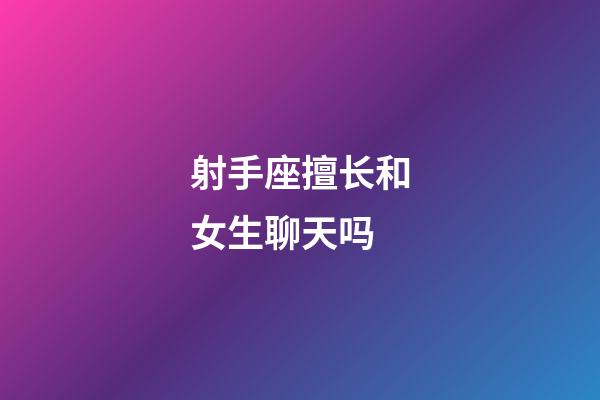 射手座擅长和女生聊天吗-第1张-星座运势-玄机派