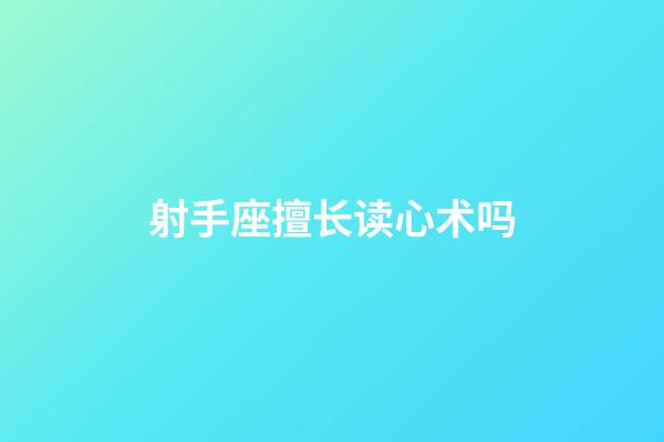 射手座擅长读心术吗-第1张-星座运势-玄机派