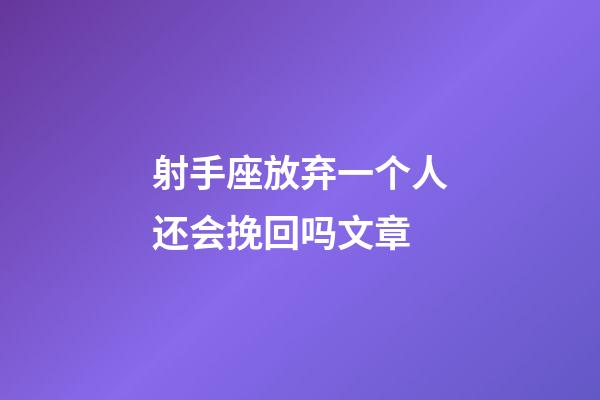 射手座放弃一个人还会挽回吗文章-第1张-星座运势-玄机派