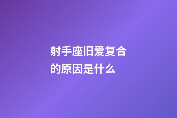 射手座旧爱复合的原因是什么-第1张-星座运势-玄机派
