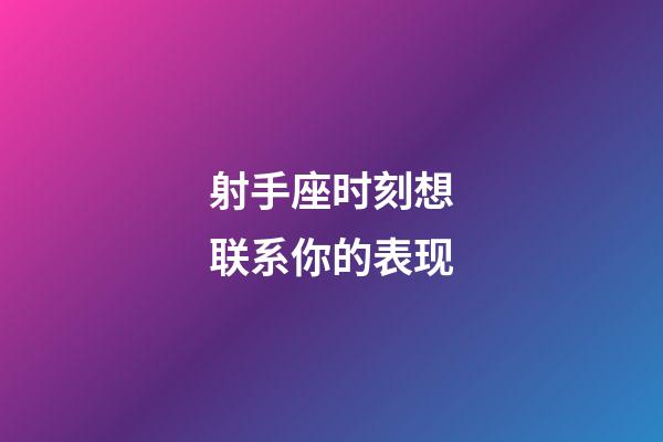 射手座时刻想联系你的表现-第1张-星座运势-玄机派